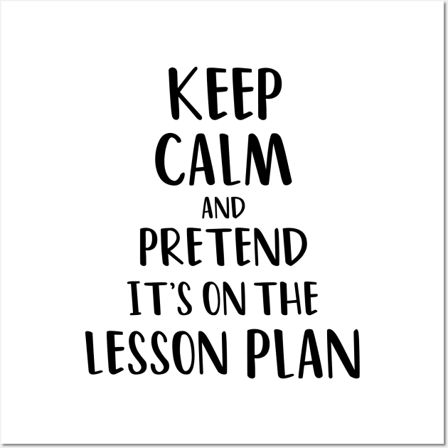 Keep Calm and Pretend It's On The Lesson Plan Wall Art by yusufdehbi